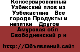 Консервированный Узбекский плов из Узбекистана - Все города Продукты и напитки » Другое   . Амурская обл.,Свободненский р-н